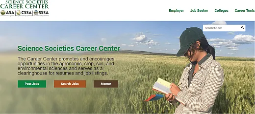 The Science Societies Career Center (careerplacement.org/) provides job listings and opportunities in the fields of the agronomic, crop, soil, and environmental sciences.